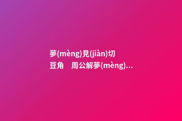 夢(mèng)見(jiàn)切豆角　周公解夢(mèng)之夢(mèng)到切豆角